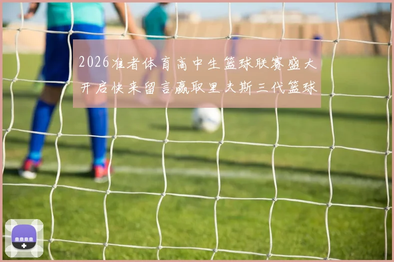 2026准者体育高中生篮球联赛盛大开启快来留言赢取里夫斯三代篮球鞋