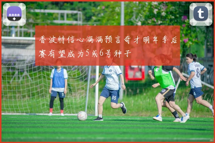 香波特信心满满预言奇才明年季后赛有望成为5或6号种子