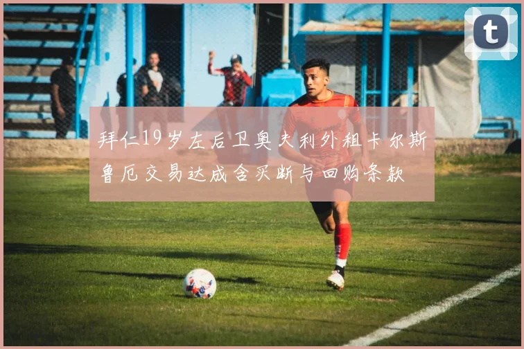 拜仁19岁左后卫奥夫利外租卡尔斯鲁厄交易达成含买断与回购条款