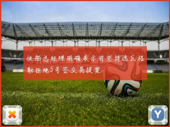 快船总经理明确表示将坚持选瓦格勒拒绝5号签交易提案