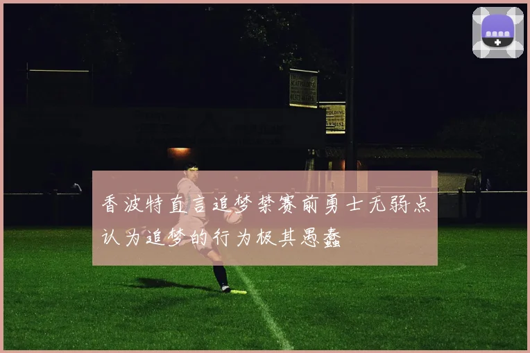 香波特直言追梦禁赛前勇士无弱点认为追梦的行为极其愚蠢