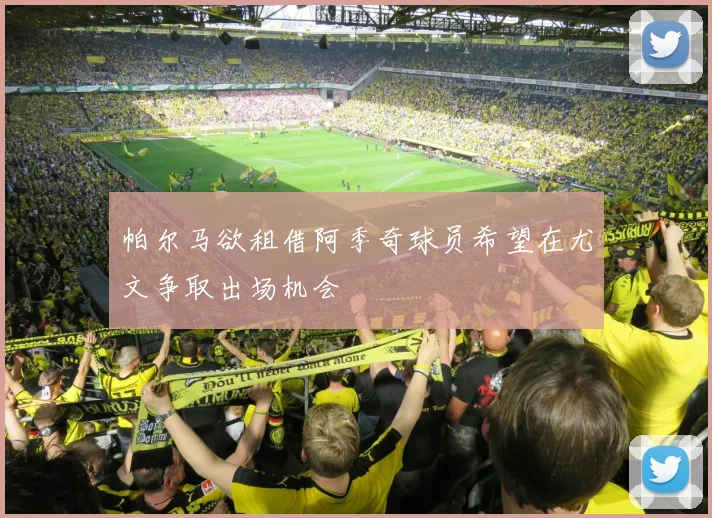 帕尔马欲租借阿季奇球员希望在尤文争取出场机会