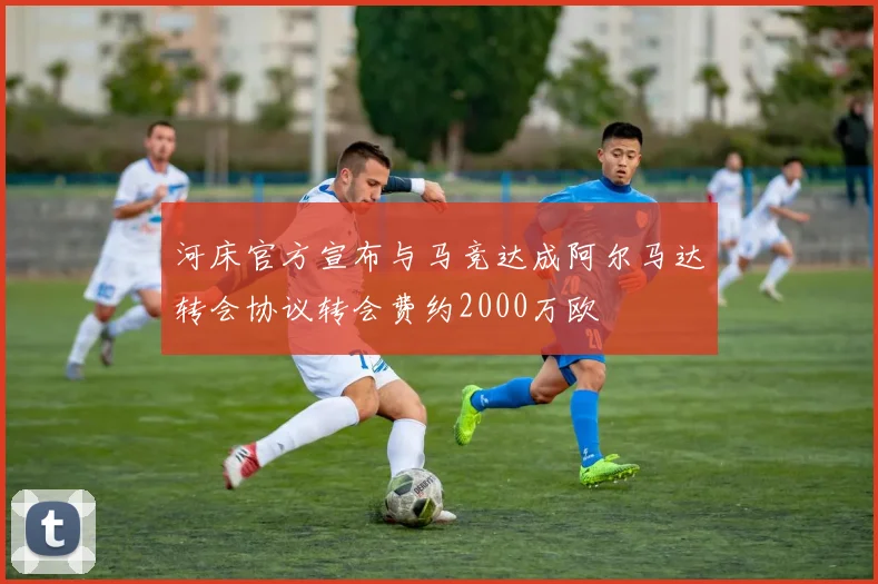 河床官方宣布与马竞达成阿尔马达转会协议转会费约2000万欧