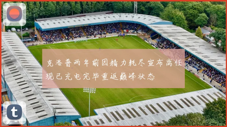 克洛普两年前因精力耗尽宣布离任现已充电完毕重返巅峰状态