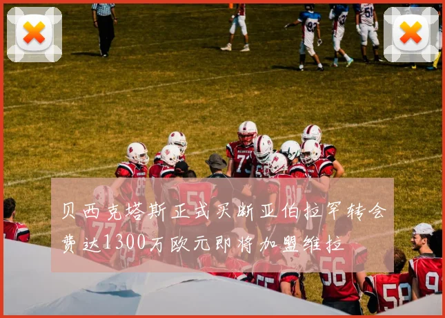 贝西克塔斯正式买断亚伯拉罕转会费达1300万欧元即将加盟维拉