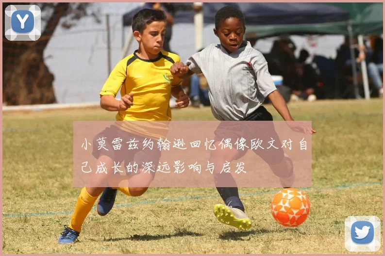 小莫雷兹约翰逊回忆偶像欧文对自己成长的深远影响与启发